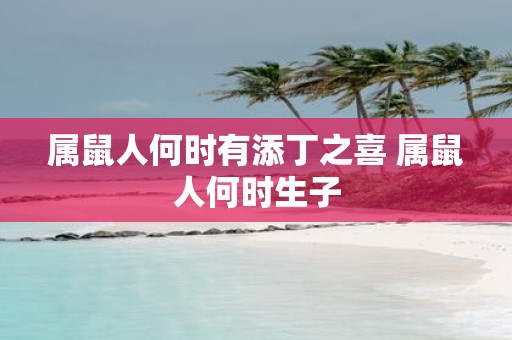 属鼠人何时有添丁之喜 属鼠人何时生子