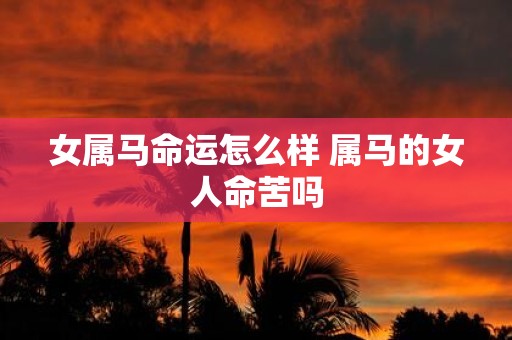 女属马命运怎么样 属马的女人命苦吗