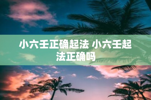 小六壬正确起法 小六壬起法正确吗