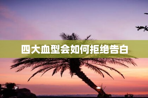 四大血型会如何拒绝告白