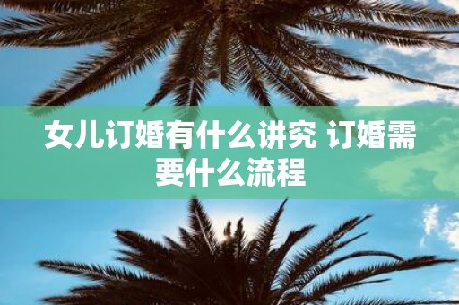 女儿订婚有什么讲究 订婚需要什么流程