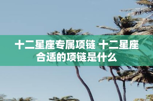 十二星座专属项链 十二星座合适的项链是什么