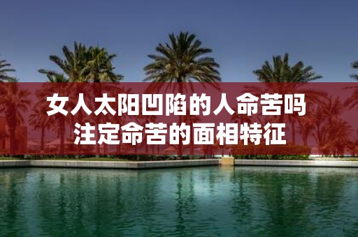 女人太阳凹陷的人命苦吗 注定命苦的面相特征