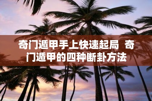 奇门遁甲手上快速起局 奇门遁甲的四种断卦方法