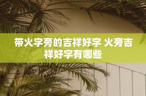 带火字旁的吉祥好字 火旁吉祥好字有哪些