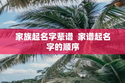 家族起名字辈谱 家谱起名字的顺序