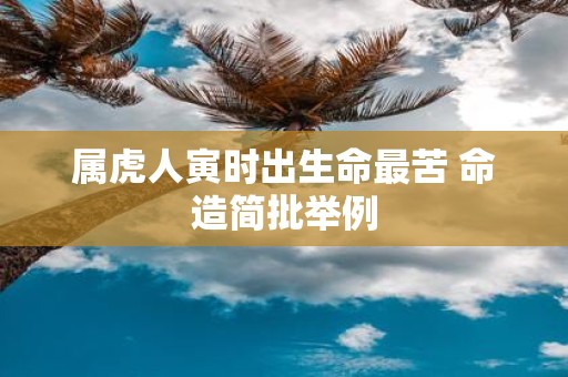 属虎人寅时出生命最苦 命造简批举例
