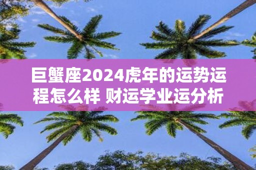 巨蟹座2025虎年的运势运程怎么样 财运学业运分析