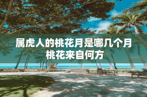 属虎人的桃花月是哪几个月 桃花来自何方