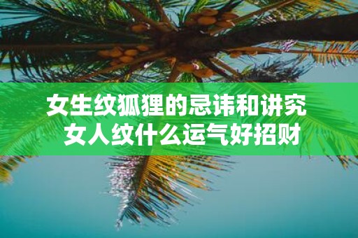 女生纹狐狸的忌讳和讲究 女人纹什么运气好招财