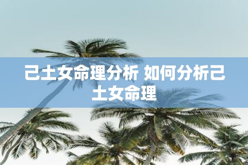 己土女命理分析 如何分析己土女命理
