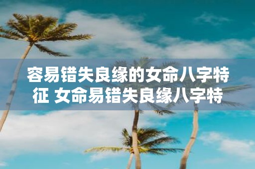 容易错失良缘的女命八字特征 女命易错失良缘八字特征