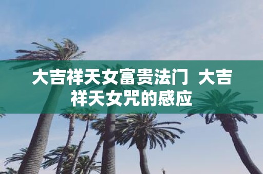 大吉祥天女富贵法门 大吉祥天女咒的感应