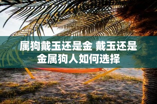 属狗戴玉还是金 戴玉还是金属狗人如何选择