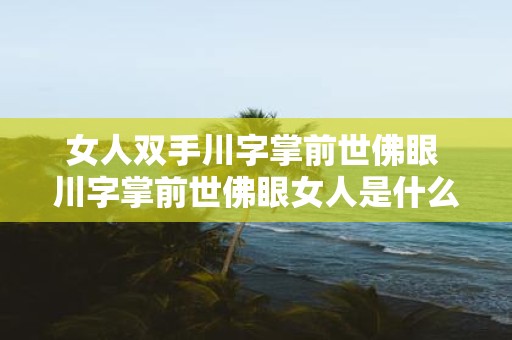 女人双手川字掌前世佛眼 川字掌前世佛眼女人是什么意思