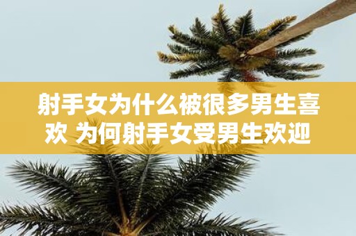 射手女为什么被很多男生喜欢 为何射手女受男生欢迎