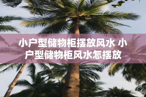 小户型储物柜摆放风水 小户型储物柜风水怎摆放
