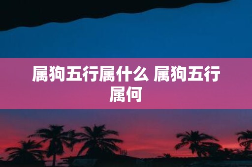 属狗五行属什么 属狗五行属何