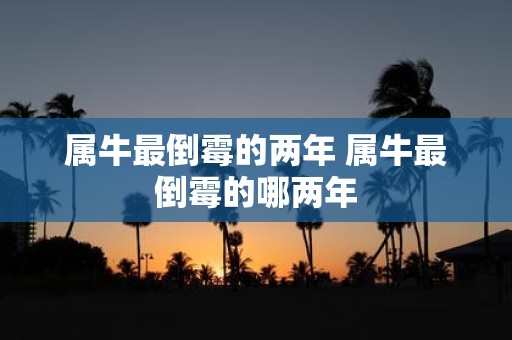 属牛最倒霉的两年 属牛最倒霉的哪两年
