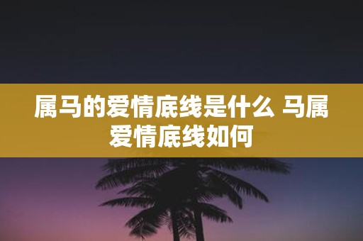 属马的爱情底线是什么 马属爱情底线如何