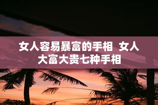 女人容易暴富的手相 女人大富大贵七种手相