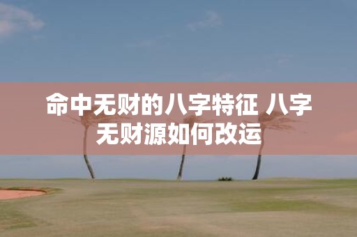 命中无财的八字特征 八字无财源如何改运