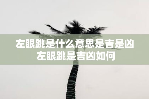 左眼跳是什么意思是吉是凶 左眼跳是吉凶如何