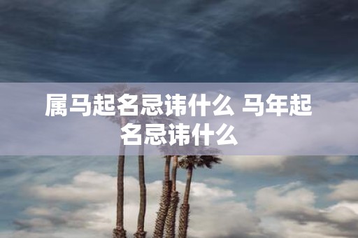 属马起名忌讳什么 马年起名忌讳什么