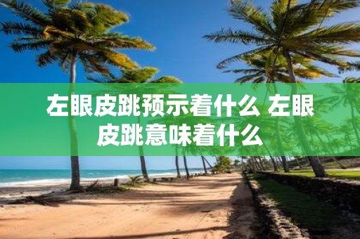 左眼皮跳预示着什么 左眼皮跳意味着什么