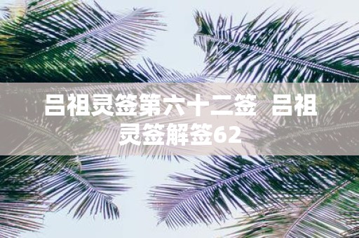 吕祖灵签第六十二签 吕祖灵签解签62