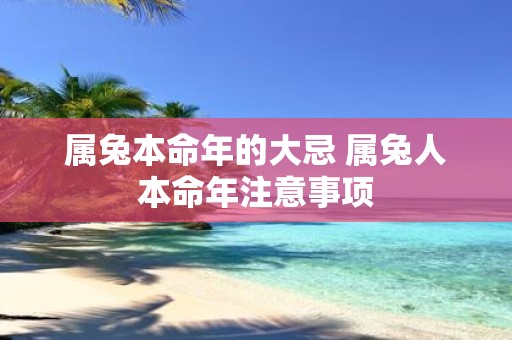 属兔本命年的大忌 属兔人本命年注意事项