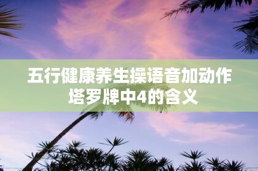 五行健康养生操语音加动作 塔罗牌中4的含义