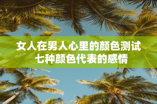 女人在男人心里的颜色测试 七种颜色代表的感情