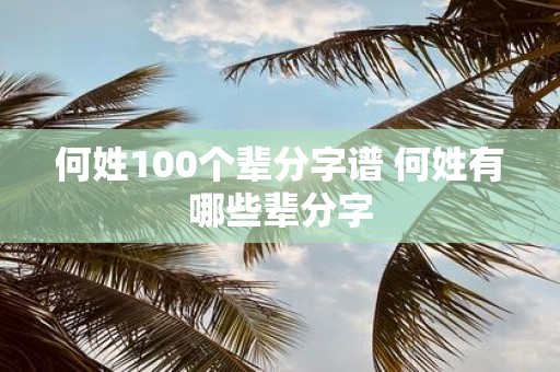 何姓100个辈分字谱 何姓有哪些辈分字