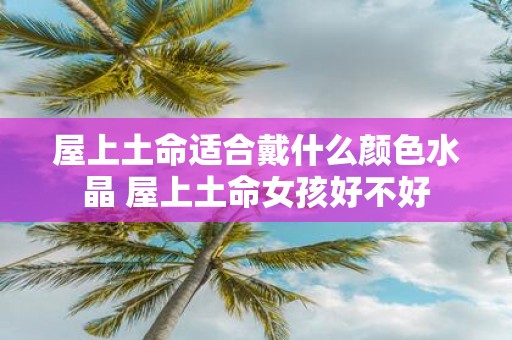 屋上土命适合戴什么颜色水晶 屋上土命女孩好不好