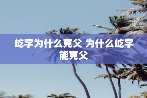 屹字为什么克父 为什么屹字能克父