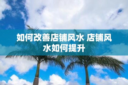 如何改善店铺风水 店铺风水如何提升