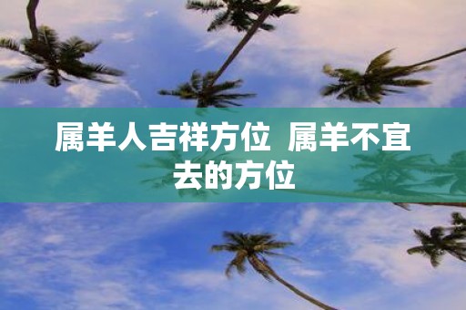 属羊人吉祥方位 属羊不宜去的方位
