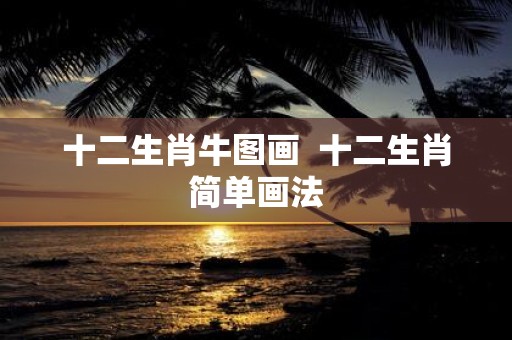 十二生肖牛图画 十二生肖简单画法