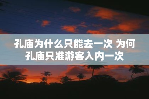 孔庙为什么只能去一次 为何孔庙只准游客入内一次