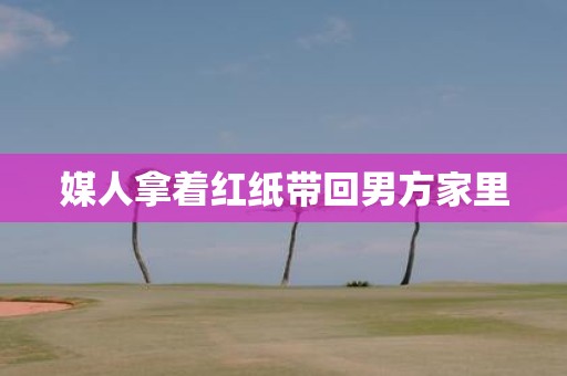 媒人拿着红纸带回男方家里