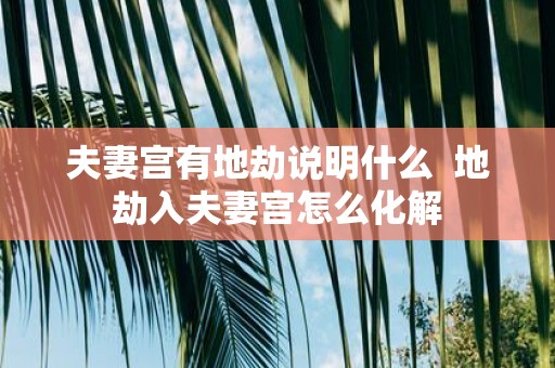 夫妻宫有地劫说明什么 地劫入夫妻宫怎么化解