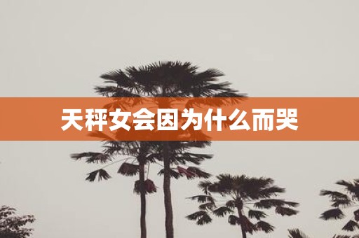天秤女会因为什么而哭