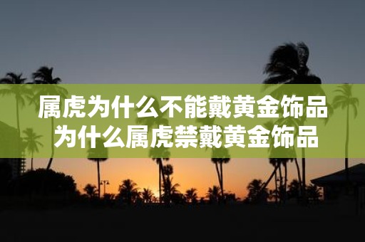 属虎为什么不能戴黄金饰品 为什么属虎禁戴黄金饰品