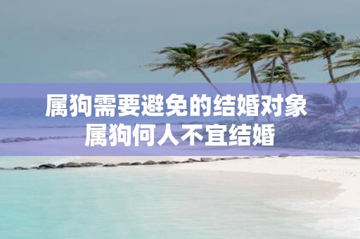 属狗需要避免的结婚对象 属狗何人不宜结婚