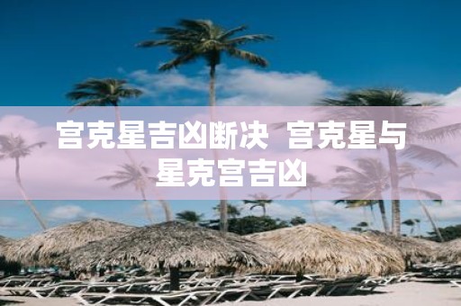 宫克星吉凶断决 宫克星与星克宫吉凶