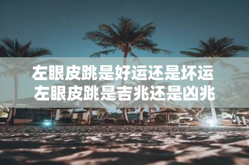 左眼皮跳是好运还是坏运 左眼皮跳是吉兆还是凶兆