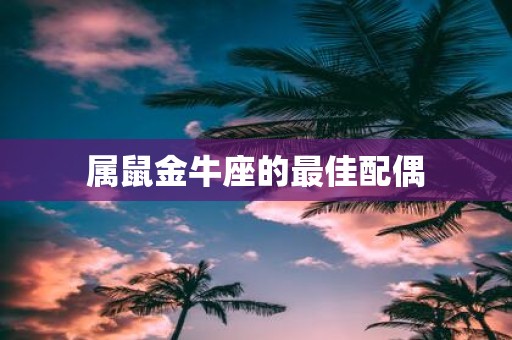 属鼠金牛座的最佳配偶