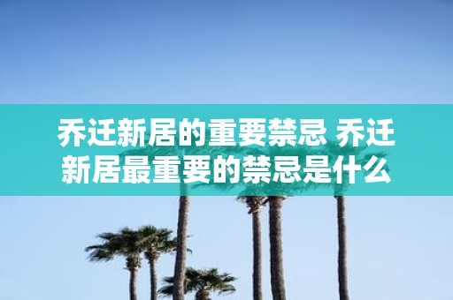 乔迁新居的重要禁忌 乔迁新居最重要的禁忌是什么