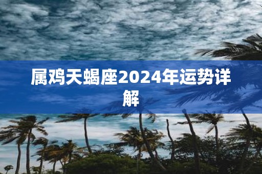 属鸡天蝎座2025年运势详解